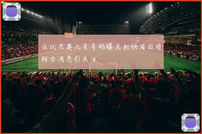 法比尼奥几号号码曝光利物浦旧将转会消息引关注