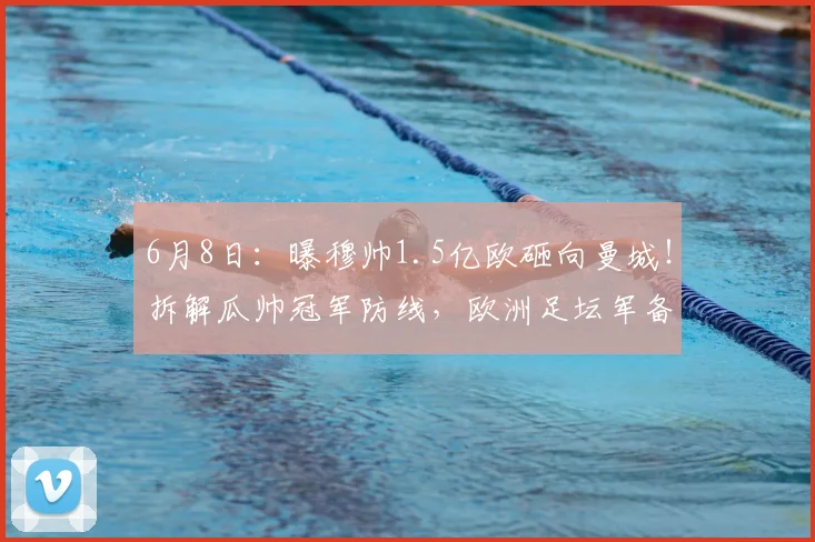 6月8日：曝穆帅1.5亿欧砸向曼城！拆解瓜帅冠军防线，欧洲足坛军备竞赛再升级？_皇马_迪奥尔_格瓦