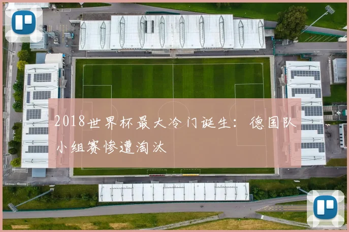 2018世界杯最大冷门诞生：德国队小组赛惨遭淘汰