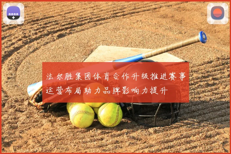 法尔胜集团体育合作升级推进赛事运营布局助力品牌影响力提升