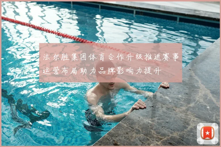 法尔胜集团体育合作升级推进赛事运营布局助力品牌影响力提升