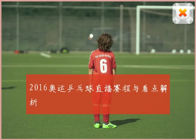2016奥运乒乓球直播赛程与看点解析