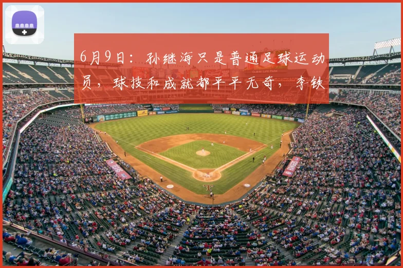 6月9日：孙继海只是普通足球运动员，球技和成就都平平无奇，李铁教练水平更胜一筹_比赛_亚洲杯_曼城