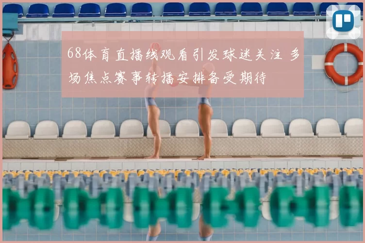 68体育直播线观看引发球迷关注 多场焦点赛事转播安排备受期待