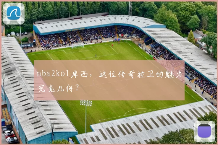 nba2kol库西，这位传奇控卫的魅力究竟几何？