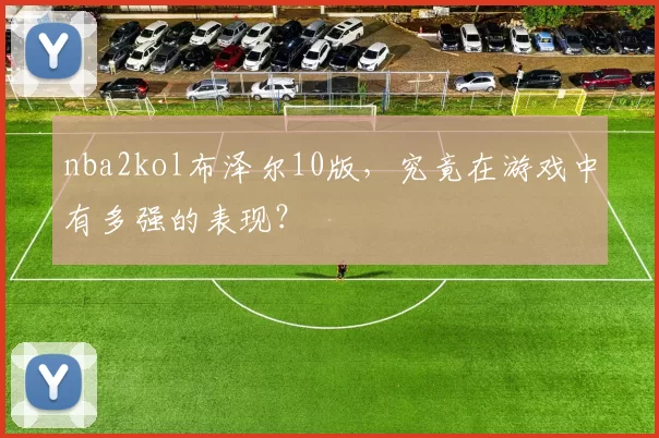 nba2kol布泽尔10版，究竟在游戏中有多强的表现？