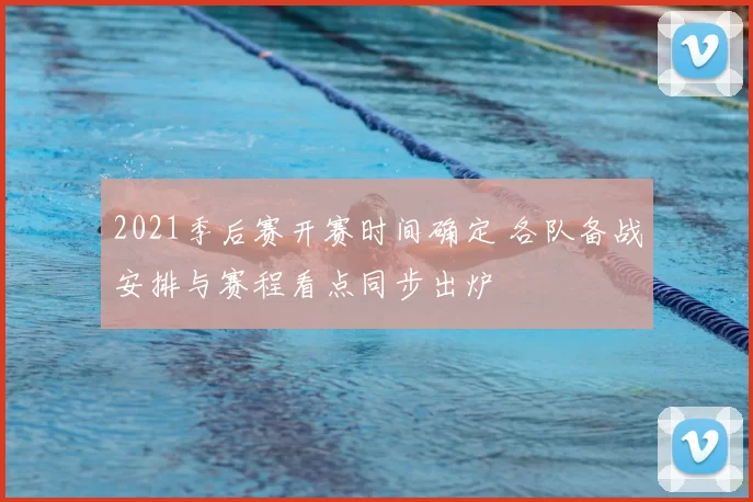 2021季后赛开赛时间确定 各队备战安排与赛程看点同步出炉