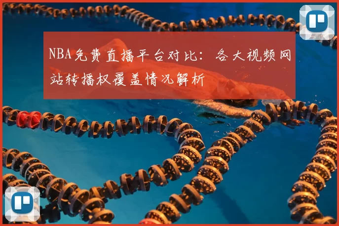 NBA免费直播平台对比：各大视频网站转播权覆盖情况解析