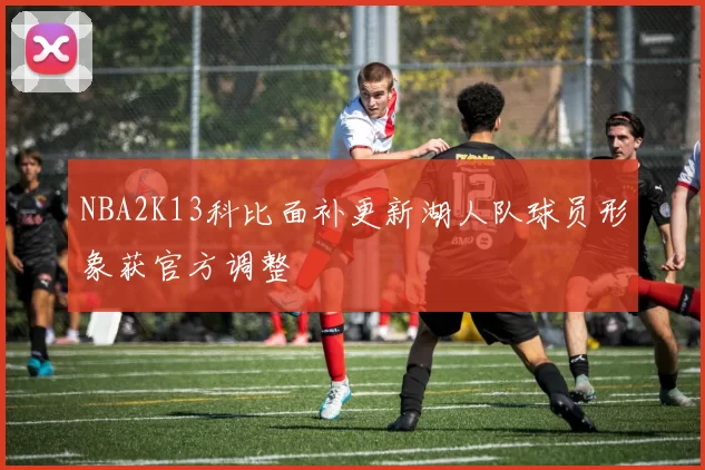 NBA2K13科比面补更新湖人队球员形象获官方调整