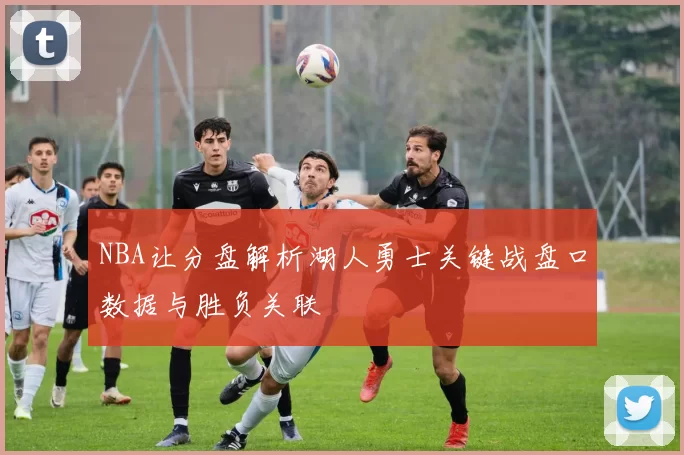 NBA让分盘解析湖人勇士关键战盘口数据与胜负关联