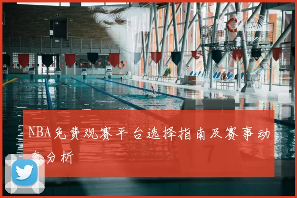 NBA免费观赛平台选择指南及赛事动态分析