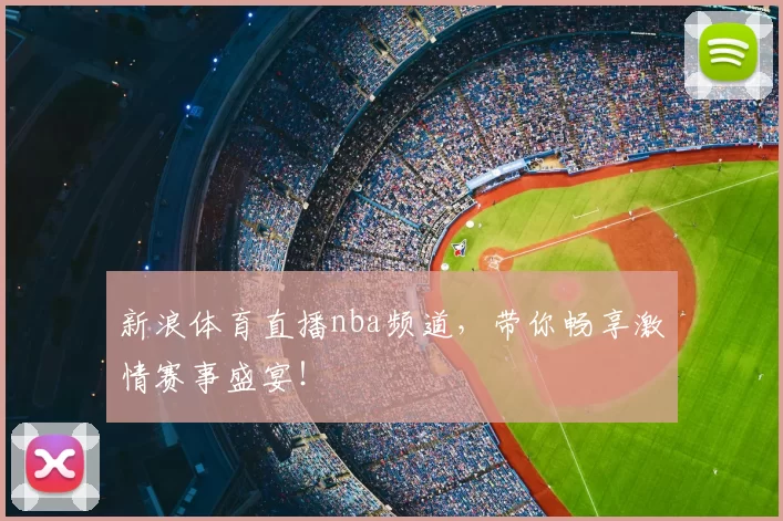 新浪体育直播nba频道，带你畅享激情赛事盛宴！