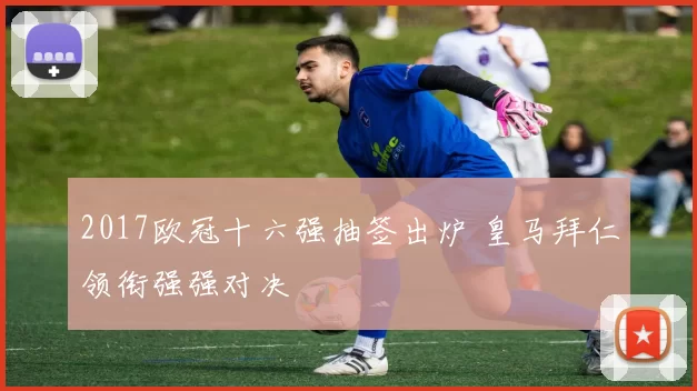 2017欧冠十六强抽签出炉 皇马拜仁领衔强强对决