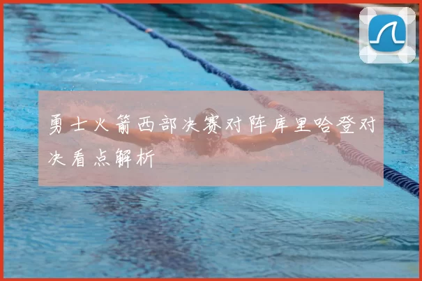 勇士火箭西部决赛对阵库里哈登对决看点解析