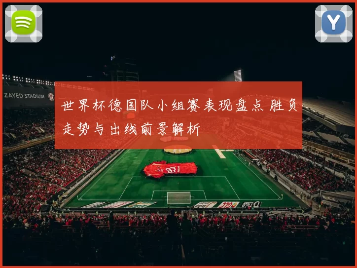 世界杯德国队小组赛表现盘点 胜负走势与出线前景解析