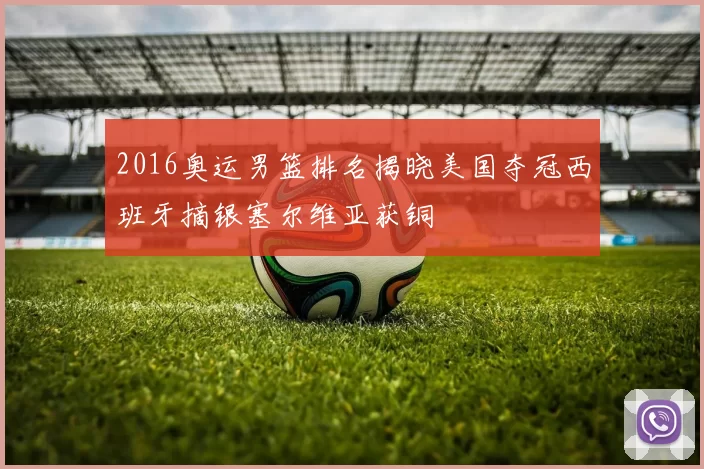 2016奥运男篮排名揭晓美国夺冠西班牙摘银塞尔维亚获铜