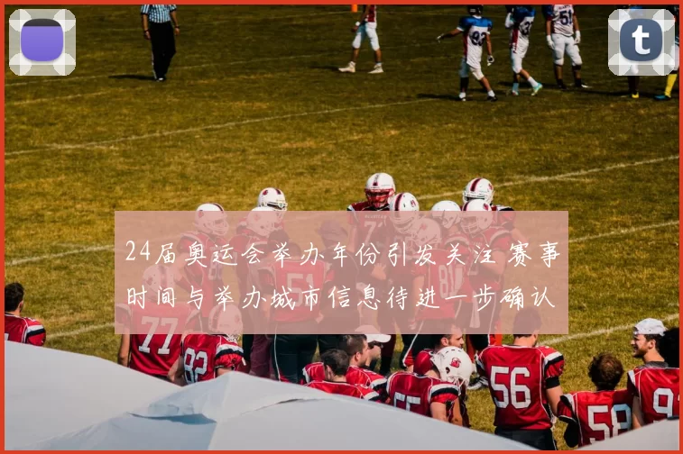 24届奥运会举办年份引发关注 赛事时间与举办城市信息待进一步确认