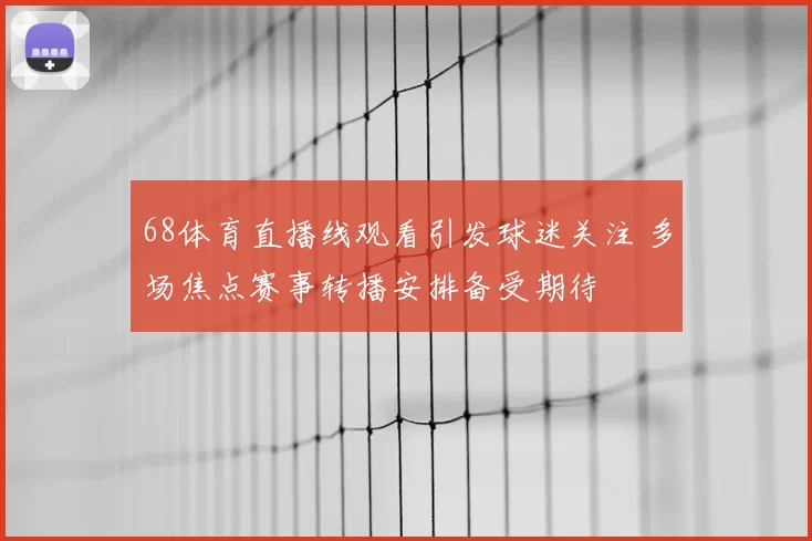 68体育直播线观看引发球迷关注 多场焦点赛事转播安排备受期待