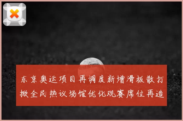东京奥运项目再调度新增滑板散打掀全民热议场馆优化观赛席位再造