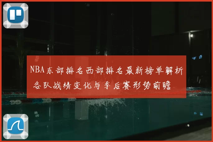 NBA东部排名西部排名最新榜单解析 各队战绩变化与季后赛形势前瞻