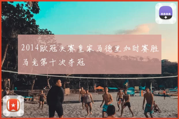 2014欧冠决赛皇家马德里加时赛胜马竞第十次夺冠