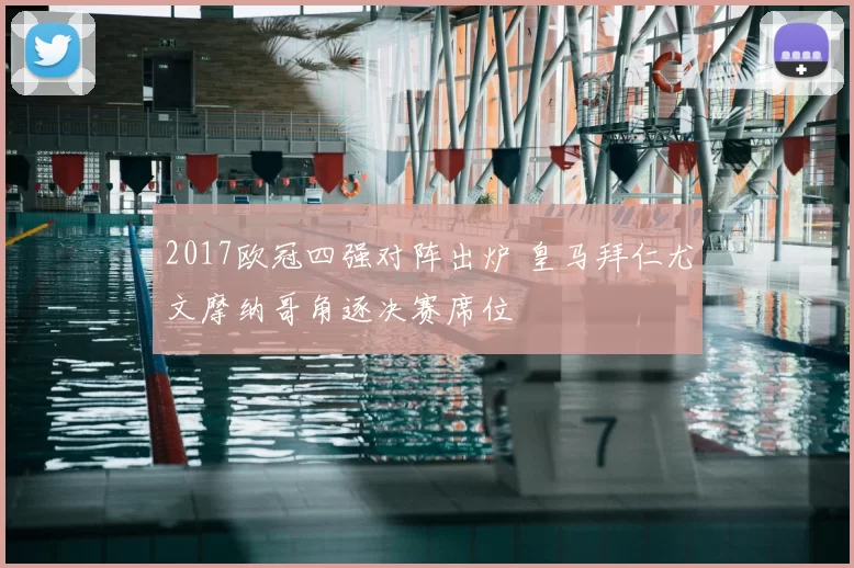 2017欧冠四强对阵出炉 皇马拜仁尤文摩纳哥角逐决赛席位