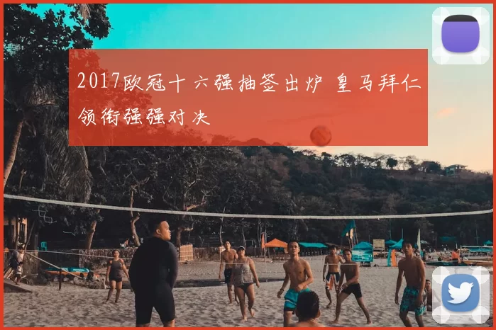 2017欧冠十六强抽签出炉 皇马拜仁领衔强强对决