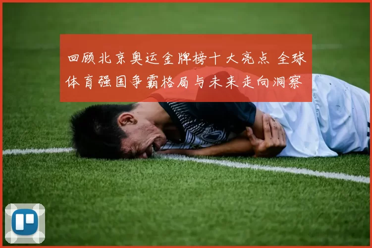 回顾北京奥运金牌榜十大亮点 全球体育强国争霸格局与未来走向洞察