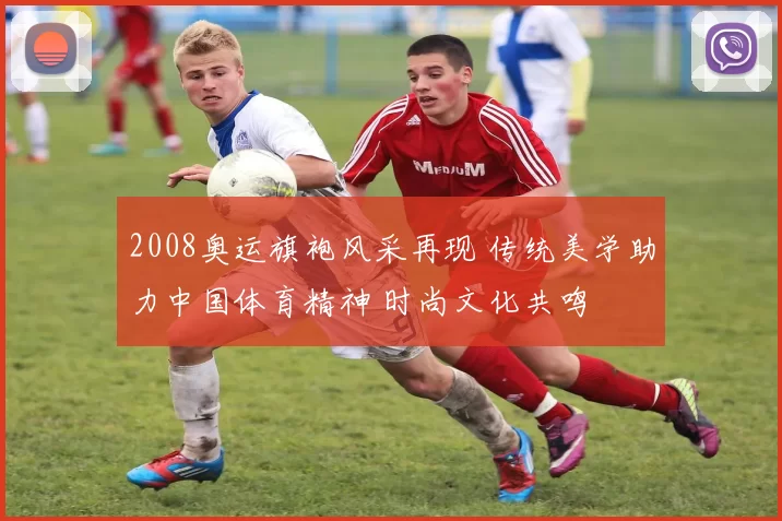 2008奥运旗袍风采再现 传统美学助力中国体育精神 时尚文化共鸣