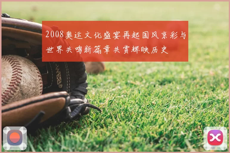 2008奥运文化盛宴再起国风京彩与世界共鸣新篇章共赏辉映历史