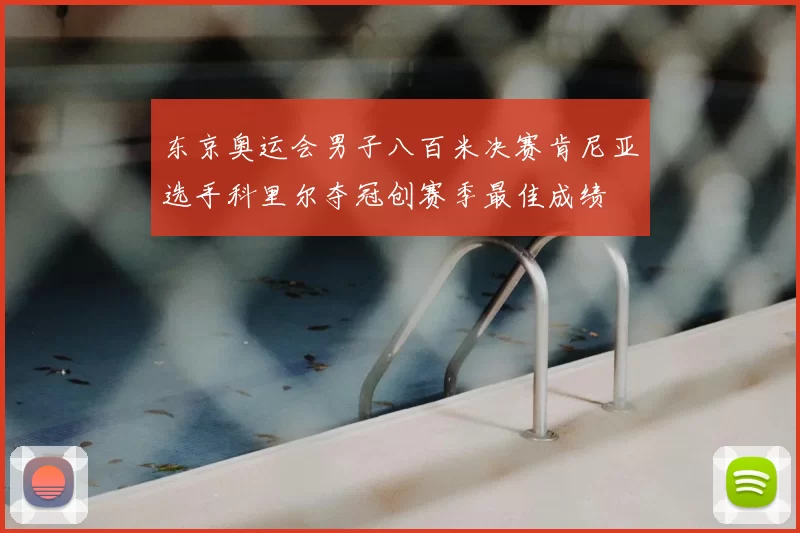 东京奥运会男子八百米决赛肯尼亚选手科里尔夺冠创赛季最佳成绩