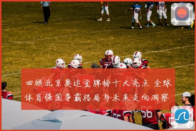 回顾北京奥运金牌榜十大亮点 全球体育强国争霸格局与未来走向洞察