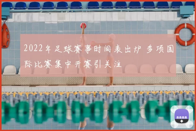 2022年足球赛事时间表出炉 多项国际比赛集中开赛引关注