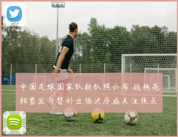 中国足球国家队新队照公布 战袍亮相首发与替补出场次序成关注焦点