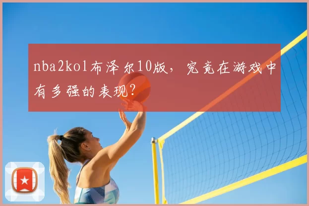 nba2kol布泽尔10版，究竟在游戏中有多强的表现？
