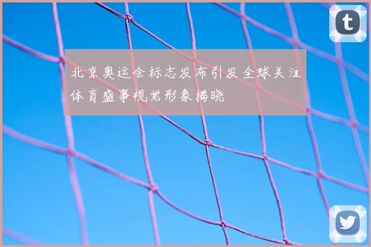 北京奥运会标志发布引发全球关注体育盛事视觉形象揭晓