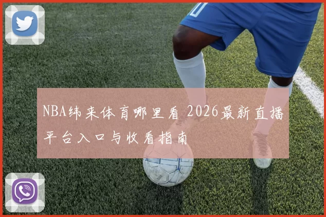 NBA纬来体育哪里看 2026最新直播平台入口与收看指南