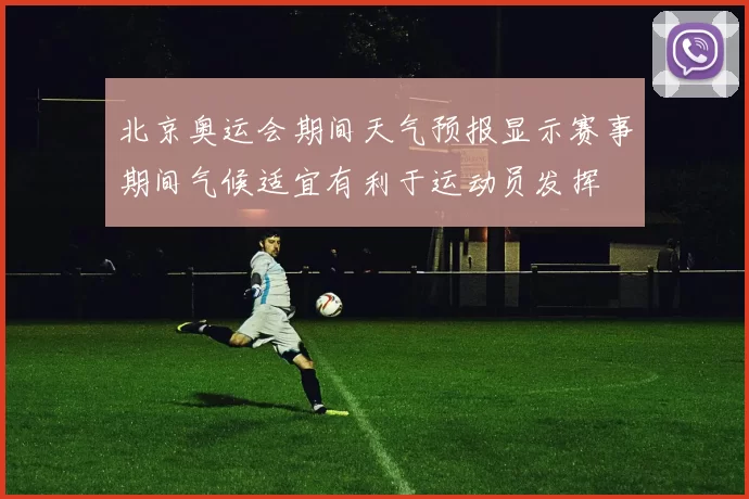 北京奥运会期间天气预报显示赛事期间气候适宜有利于运动员发挥