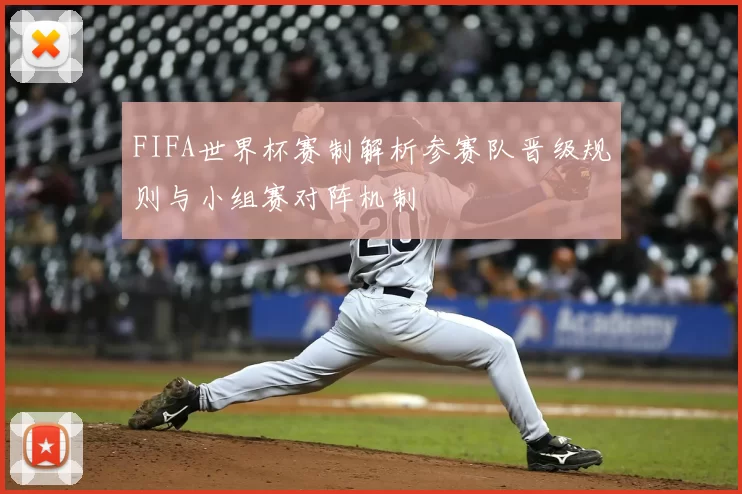 FIFA世界杯赛制解析参赛队晋级规则与小组赛对阵机制