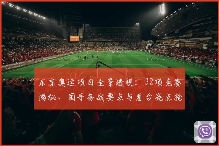 东京奥运项目全景透视：32项竞赛揭秘、国手备战要点与看台亮点抢眼