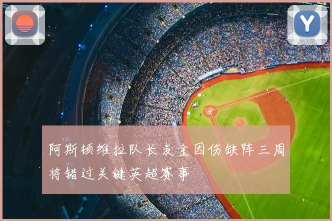 阿斯顿维拉队长麦金因伤缺阵三周将错过关键英超赛事