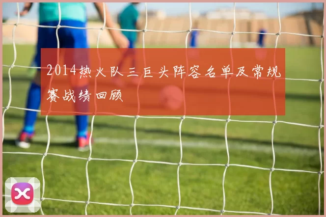 2014热火队三巨头阵容名单及常规赛战绩回顾