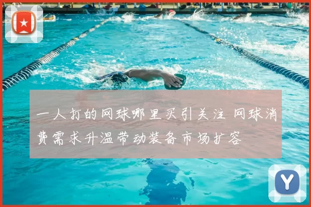 一人打的网球哪里买引关注 网球消费需求升温带动装备市场扩容