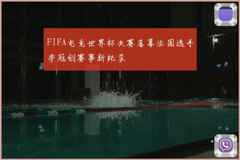 FIFA电竞世界杯决赛落幕法国选手夺冠创赛事新纪录