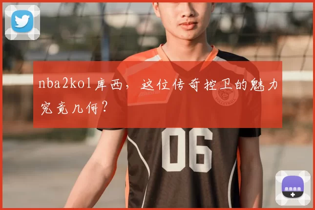 nba2kol库西，这位传奇控卫的魅力究竟几何？