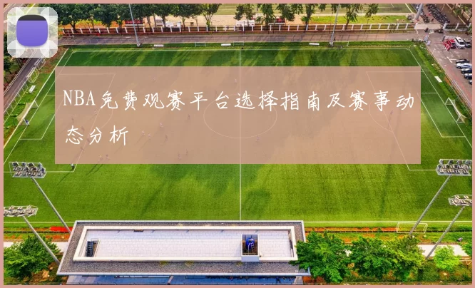 NBA免费观赛平台选择指南及赛事动态分析