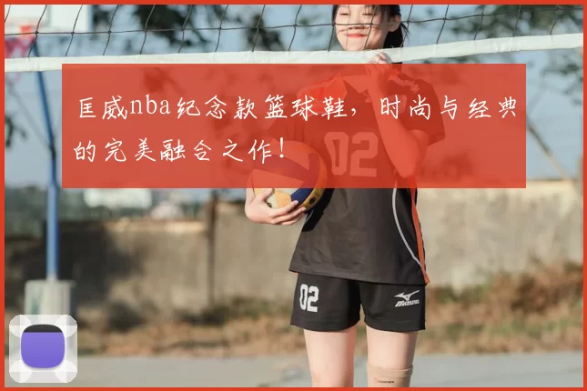 匡威nba纪念款篮球鞋，时尚与经典的完美融合之作！