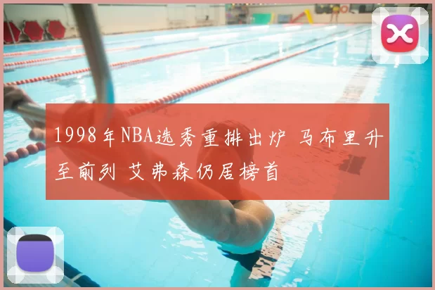 1998年NBA选秀重排出炉 马布里升至前列 艾弗森仍居榜首